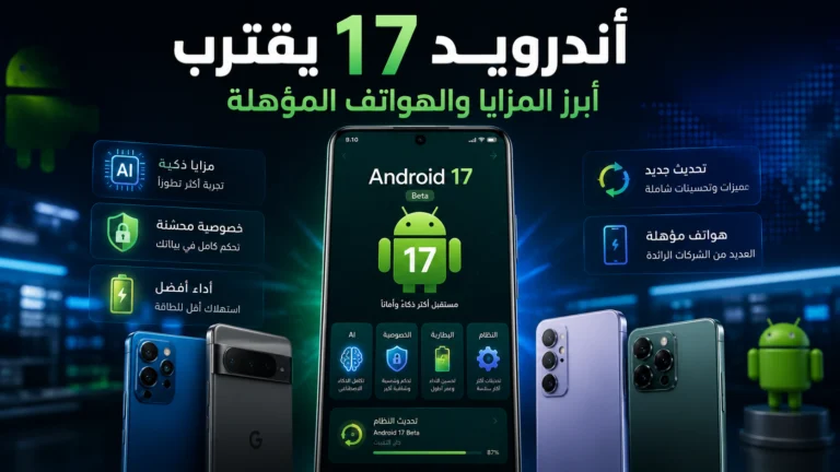 أندرويد 17 يقترب أبرز المزايا والهواتف المؤهلة